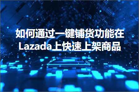 跨境电商知识:如何通过一键铺货功能在Lazada上快速上架商品